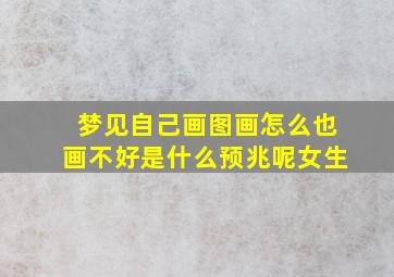 梦见自己画图画怎么也画不好是什么预兆呢女生