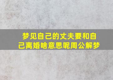 梦见自己的丈夫要和自己离婚啥意思呢周公解梦