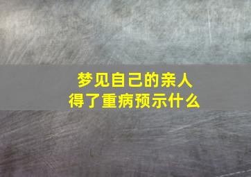 梦见自己的亲人得了重病预示什么