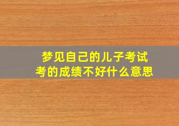 梦见自己的儿子考试考的成绩不好什么意思