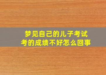 梦见自己的儿子考试考的成绩不好怎么回事