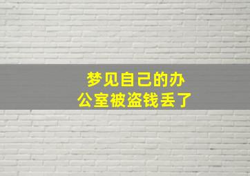 梦见自己的办公室被盗钱丢了