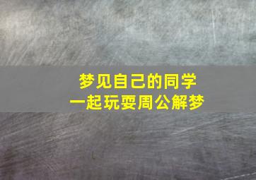 梦见自己的同学一起玩耍周公解梦