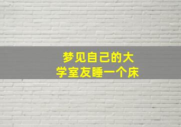 梦见自己的大学室友睡一个床