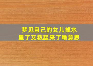 梦见自己的女儿掉水里了又救起来了啥意思