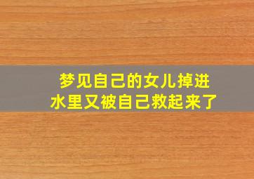 梦见自己的女儿掉进水里又被自己救起来了