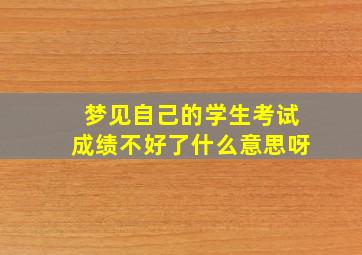 梦见自己的学生考试成绩不好了什么意思呀