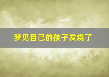 梦见自己的孩子发烧了