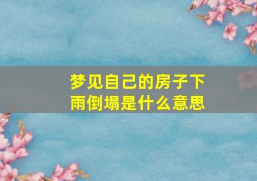 梦见自己的房子下雨倒塌是什么意思