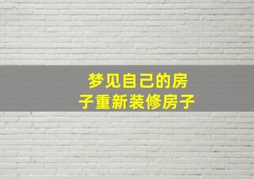 梦见自己的房子重新装修房子