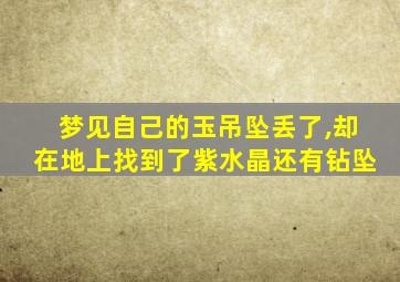 梦见自己的玉吊坠丢了,却在地上找到了紫水晶还有钻坠