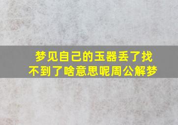 梦见自己的玉器丢了找不到了啥意思呢周公解梦