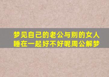 梦见自己的老公与别的女人睡在一起好不好呢周公解梦