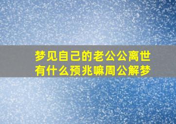 梦见自己的老公公离世有什么预兆嘛周公解梦