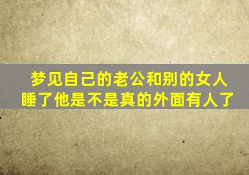 梦见自己的老公和别的女人睡了他是不是真的外面有人了