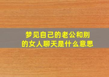 梦见自己的老公和别的女人聊天是什么意思