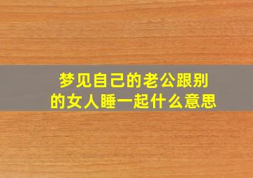 梦见自己的老公跟别的女人睡一起什么意思