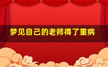 梦见自己的老师得了重病