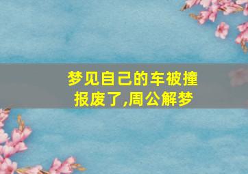 梦见自己的车被撞报废了,周公解梦