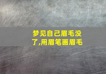 梦见自己眉毛没了,用眉笔画眉毛