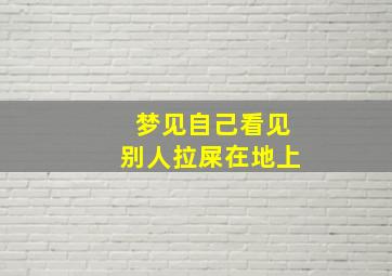 梦见自己看见别人拉屎在地上