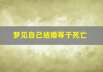 梦见自己结婚等于死亡