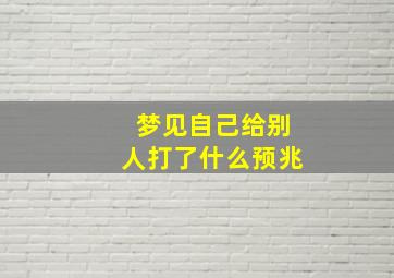 梦见自己给别人打了什么预兆