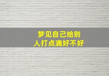 梦见自己给别人打点滴好不好