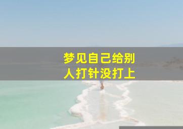 梦见自己给别人打针没打上