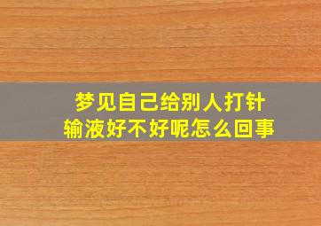 梦见自己给别人打针输液好不好呢怎么回事