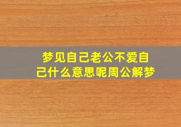 梦见自己老公不爱自己什么意思呢周公解梦