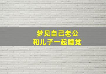 梦见自己老公和儿子一起睡觉