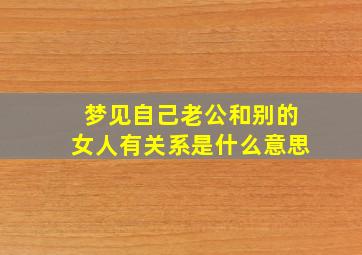 梦见自己老公和别的女人有关系是什么意思