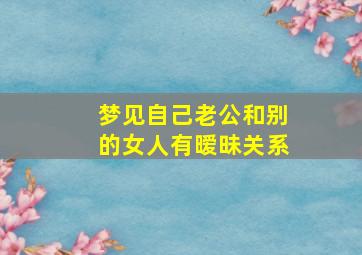 梦见自己老公和别的女人有暧昧关系