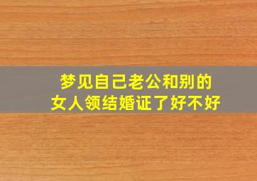 梦见自己老公和别的女人领结婚证了好不好