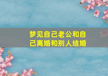 梦见自己老公和自己离婚和别人结婚