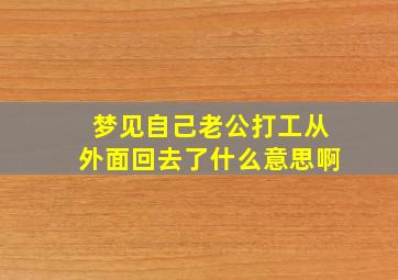 梦见自己老公打工从外面回去了什么意思啊