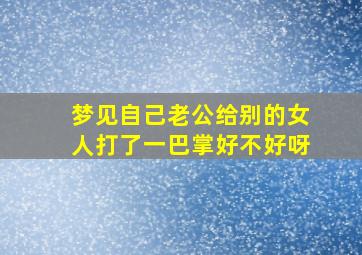 梦见自己老公给别的女人打了一巴掌好不好呀