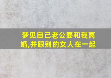 梦见自己老公要和我离婚,并跟别的女人在一起