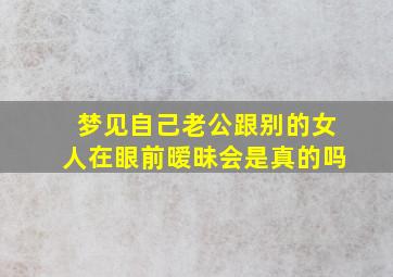 梦见自己老公跟别的女人在眼前暧昧会是真的吗