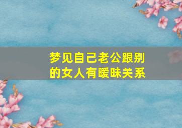 梦见自己老公跟别的女人有暧昧关系