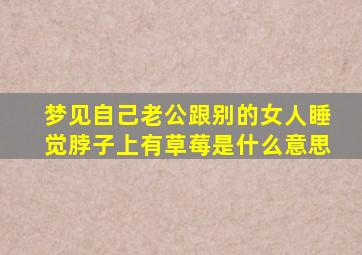 梦见自己老公跟别的女人睡觉脖子上有草莓是什么意思