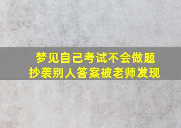 梦见自己考试不会做题抄袭别人答案被老师发现