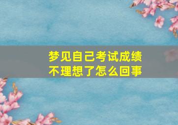 梦见自己考试成绩不理想了怎么回事