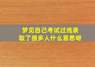 梦见自己考试过线录取了很多人什么意思呀