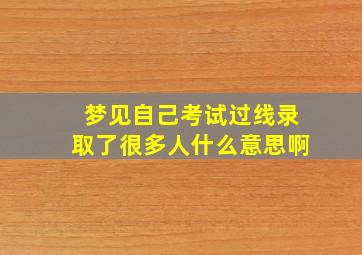 梦见自己考试过线录取了很多人什么意思啊