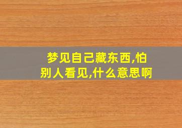 梦见自己藏东西,怕别人看见,什么意思啊