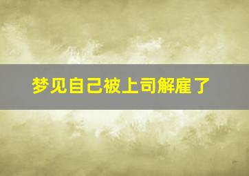 梦见自己被上司解雇了