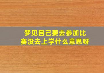 梦见自己要去参加比赛没去上学什么意思呀