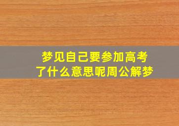 梦见自己要参加高考了什么意思呢周公解梦